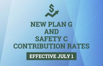 New Plan G and Safety C Contribution Rates Effective July 1.